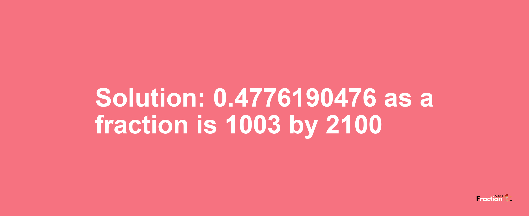 Solution:0.4776190476 as a fraction is 1003/2100